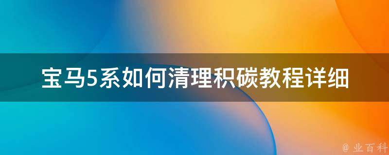 宝马5系如何清理积碳教程_详细步骤+专家推荐