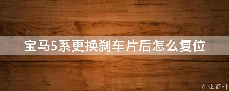 宝马5系更换刹车片后怎么复位(详细步骤+注意事项)