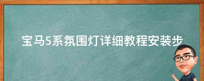 宝马5系氛围灯详细教程(安装步骤、颜色搭配、常见问题解答)