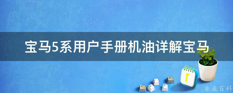 宝马5系用户手册机油_详解宝马5系机油规格、更换周期及注意事项。