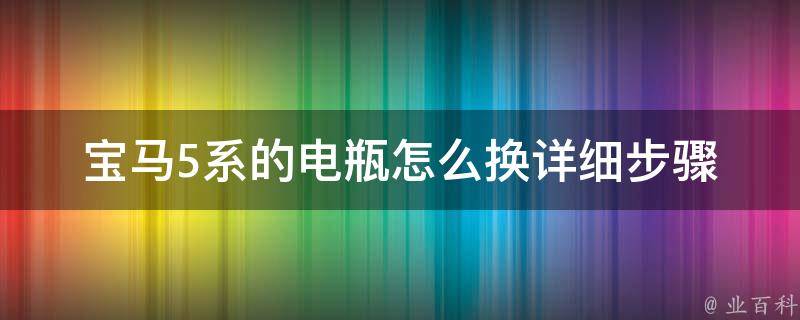 宝马5系的电瓶怎么换_详细步骤+常见问题解答