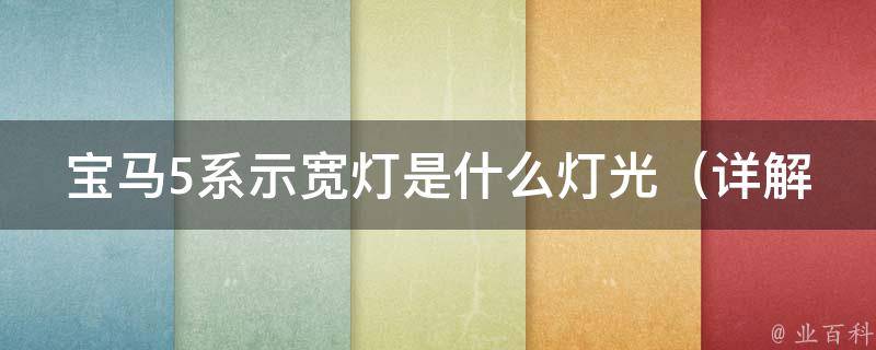 宝马5系示宽灯是什么灯光（详解LED、卤素、氙气等14款示宽灯）。