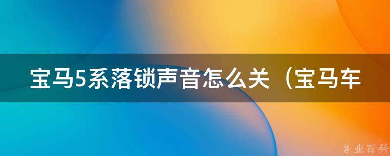 宝马5系落锁声音怎么关（宝马车主必知：多种方法教你轻松解决落锁声音问题）