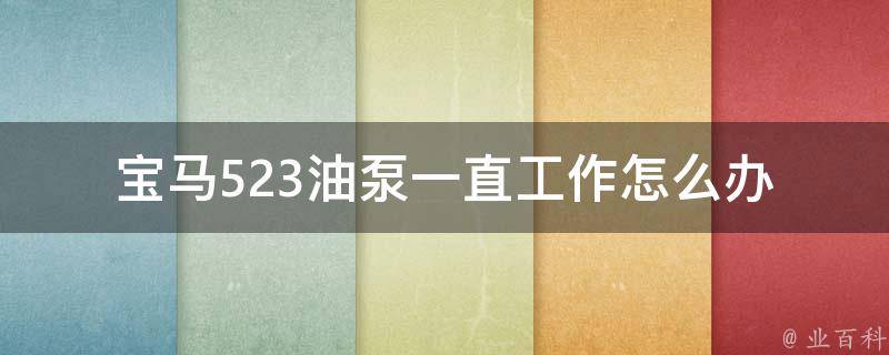 宝马523油泵一直工作怎么办_原因分析+解决方案