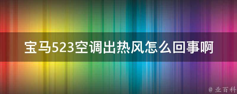 宝马523空调出热风怎么回事啊_原因分析+解决方法