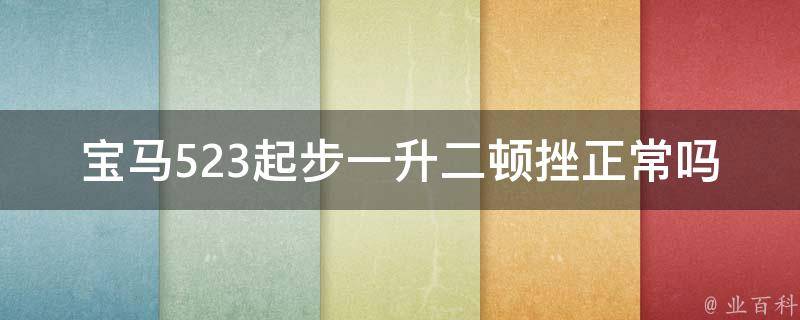 宝马523起步一升二顿挫正常吗_宝马523起步振动原因分析及解决方法。