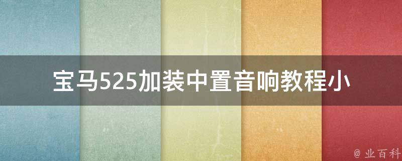 宝马525加装中置音响教程_小白必看，详细图文教你DIY