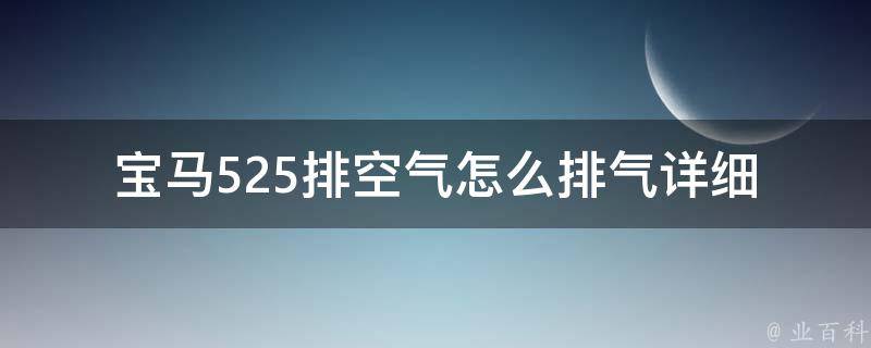 宝马525排空气怎么排气(详细教程+常见问题解答)