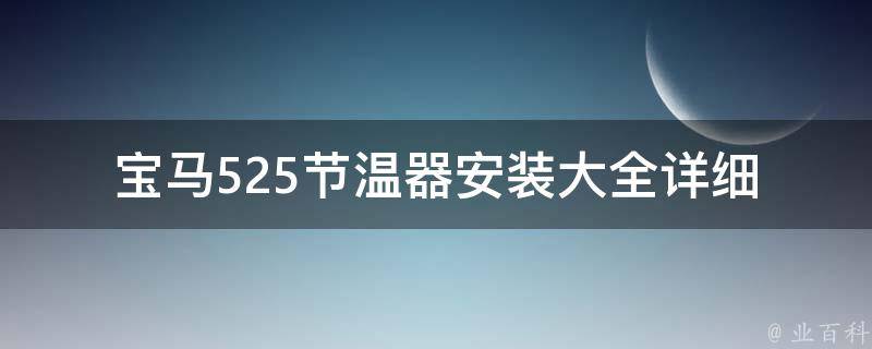 宝马525节温器安装大全_详细图解+步骤+注意事项