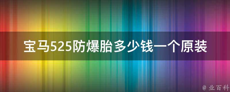 宝马525防爆胎多少钱一个原装_官方指导价+实际**对比。