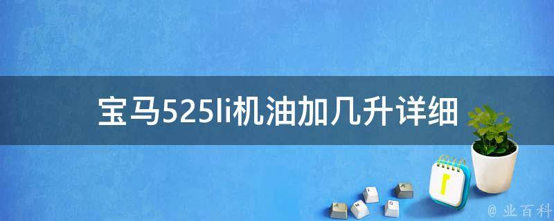 宝马525li机油加几升(详细解读13款车型机油容量表)。