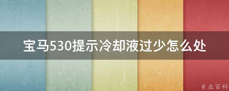 宝马530提示**液过少怎么处理_详细解决方案及常见故障排查。