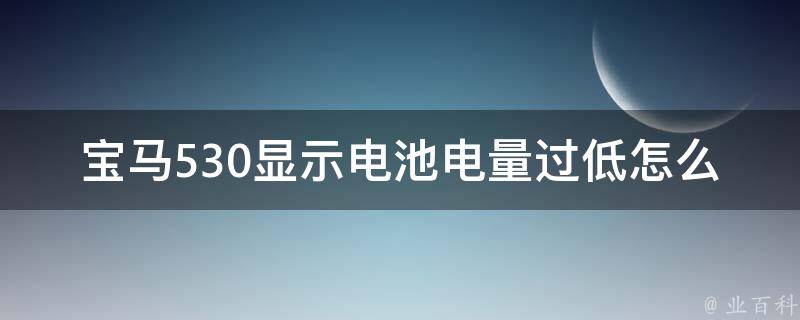 宝马530显示电池电量过低怎么回事_原因分析与解决方法