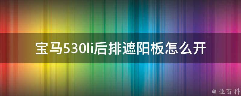 宝马530li后排遮阳板怎么开关(详细教程及常见问题解答)