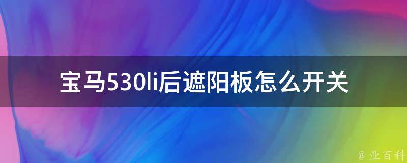 宝马530li后遮阳板怎么开关(详细教程+常见问题解答)