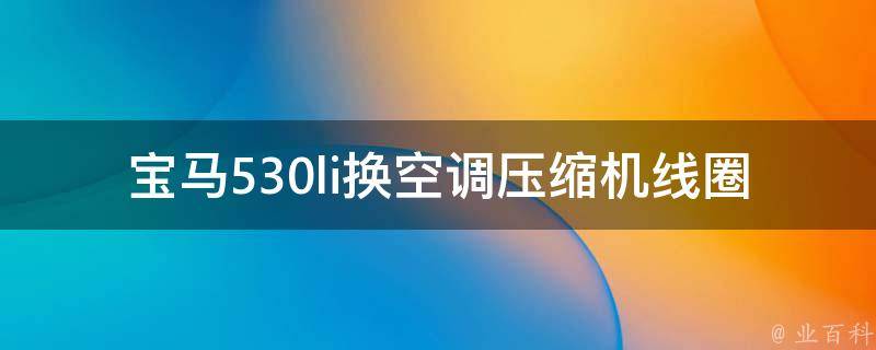 宝马530li换空调压缩机线圈_详细步骤+注意事项