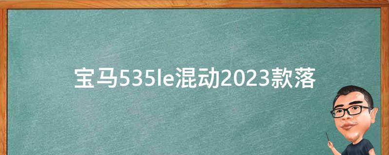 宝马535le混动2023款落地价（最新报价及优惠政策）