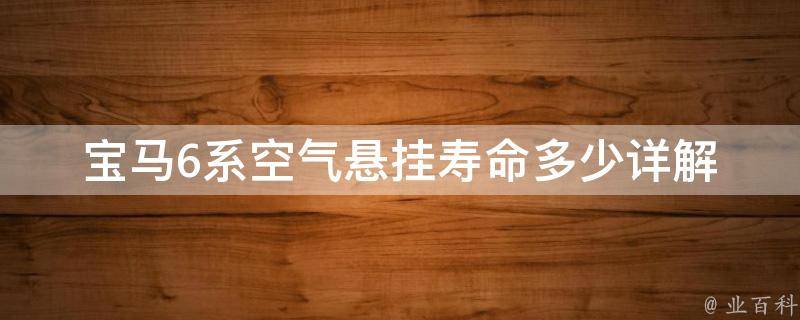 宝马6系空气悬挂寿命多少(详解宝马6系空气悬挂的使用年限和保养方法)。