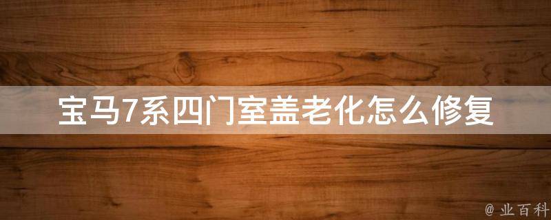 宝马7系四门室盖老化怎么修复_详解宝马车门老化的原因及修复方法