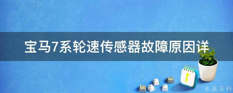 宝马7系轮速传感器故障原因_详解轮速传感器故障的表现、检测方法和修复方案