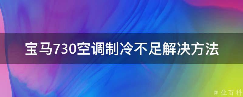 宝马730空调制冷不足解决方法_原因分析+专业技巧