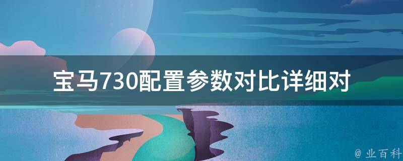 宝马730配置参数对比_详细对比分析，值得购买吗？