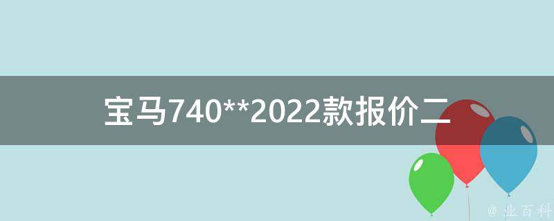 宝马740**2022款报价二手_最新报告：全国各地宝马740二手车**汇总