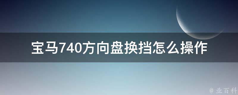 宝马740方向盘换挡怎么操作(详解宝马自动挡换挡技巧)。