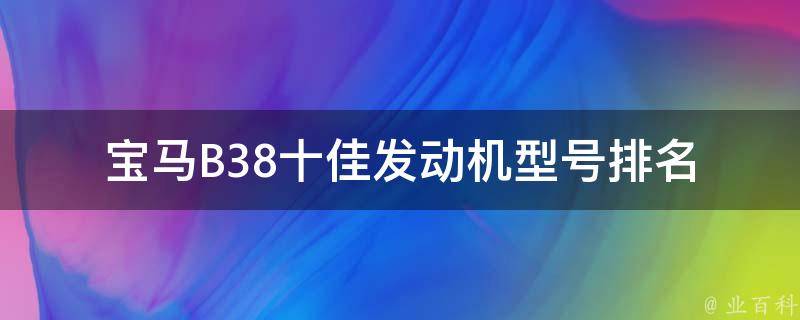 宝马B38十佳发动机型号_排名、参数、优势、故障排查