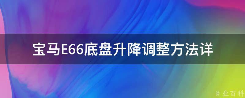 宝马E66底盘升降调整方法_详细教程+常见问题解答