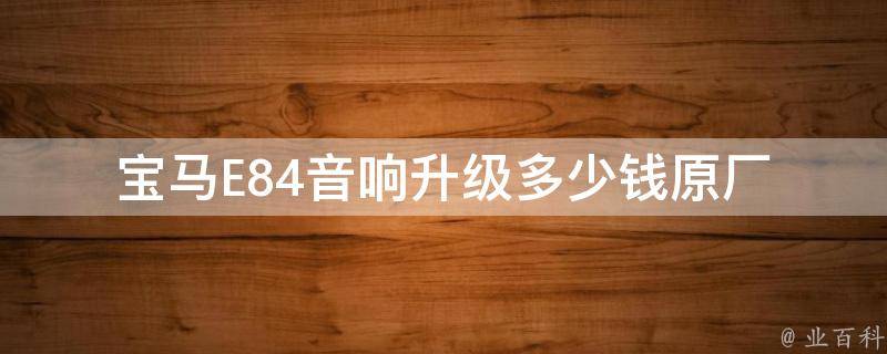 宝马E84音响升级多少钱_原厂升级、改装套餐、经验分享