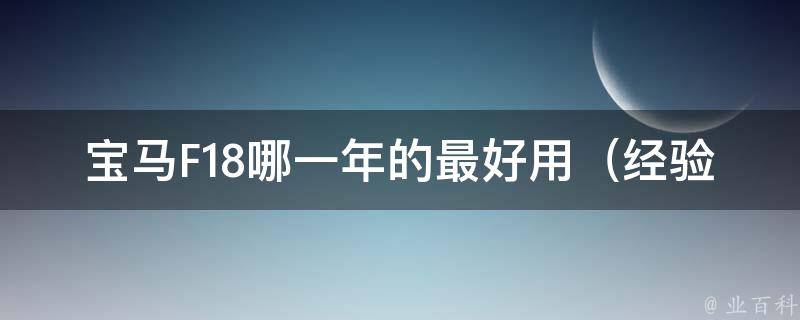 宝马F18哪一年的最好用_经验分享：F18车型选购指南