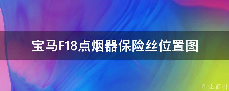 宝马F18点烟器保险丝位置图_详细解析及常见故障排除