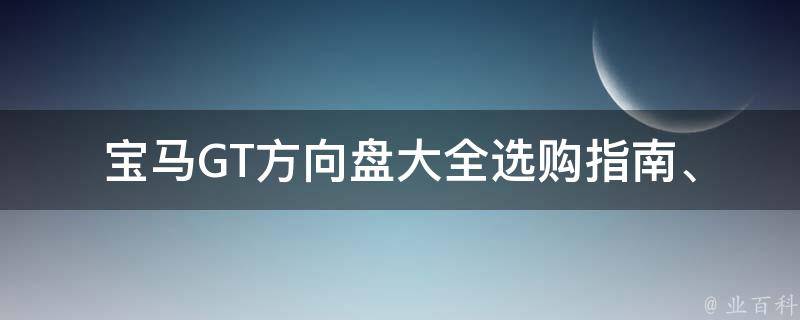 宝马GT方向盘大全_选购指南、安装教程、使用技巧