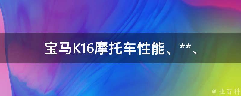 宝马K16摩托车_性能、**、配件全解析