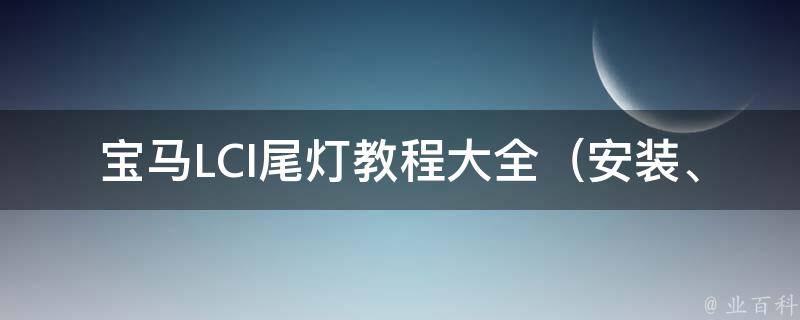 宝马LCI尾灯教程大全（安装、更换、升级、常见问题解答）