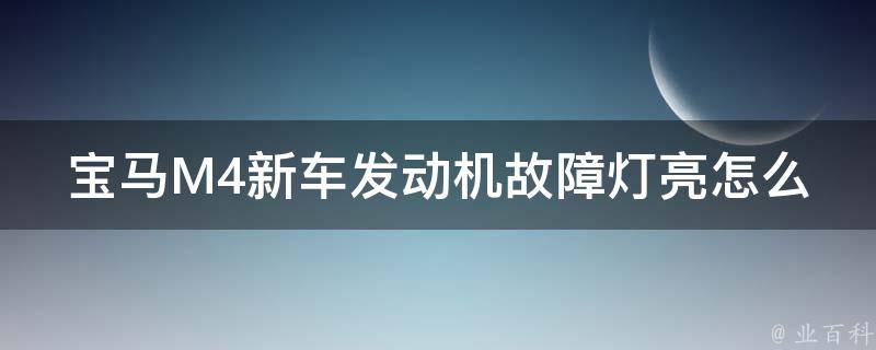 宝马M4新车发动机故障灯亮怎么办(解决方法大汇总)