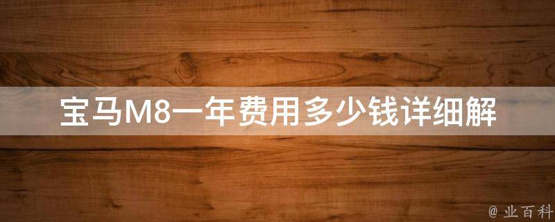 宝马M8一年费用多少钱(详细解析宝马M8的保养费用、保险费用和加油费用)。