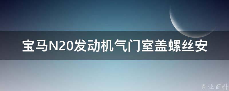 宝马N20发动机气门室盖螺丝安装顺序_详细图解教程