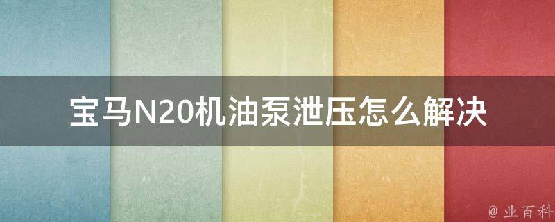 宝马N20机油泵泄压怎么解决(教你轻松应对N20机油泵压力不足的问题)。