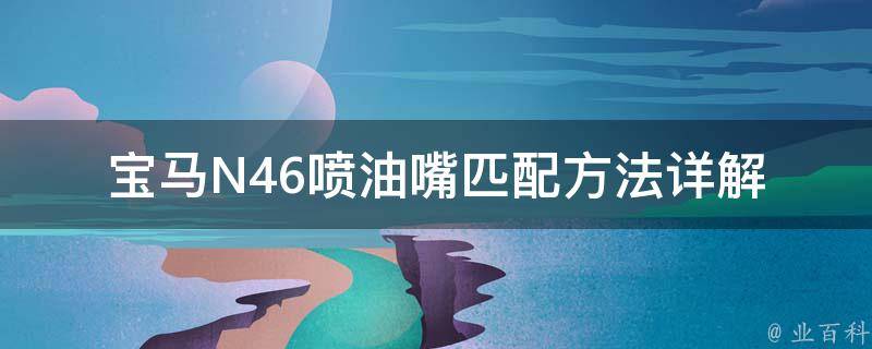 宝马N46喷油嘴匹配方法_详解N46发动机喷油嘴选择及更换步骤