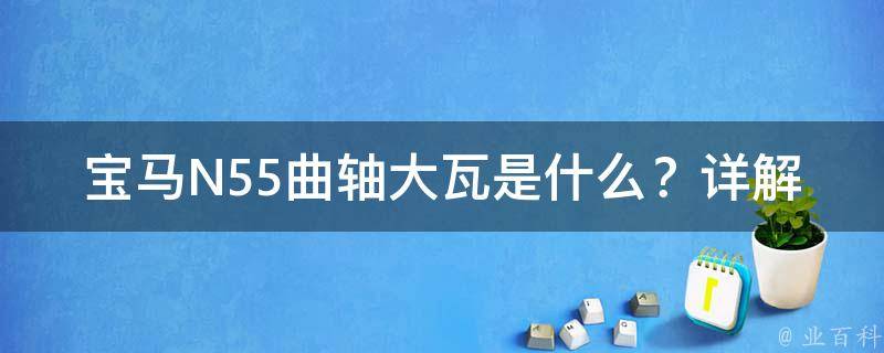 宝马N55曲轴大瓦是什么？详解几个电机故障原因和解决方法