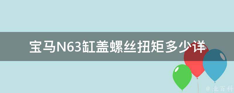 宝马N63缸盖螺丝扭矩多少_详解N63发动机缸盖螺丝的扭矩值和拆卸方法。