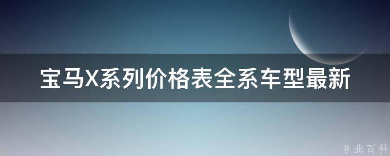 宝马X系列**表_全系车型最新报价大揭秘