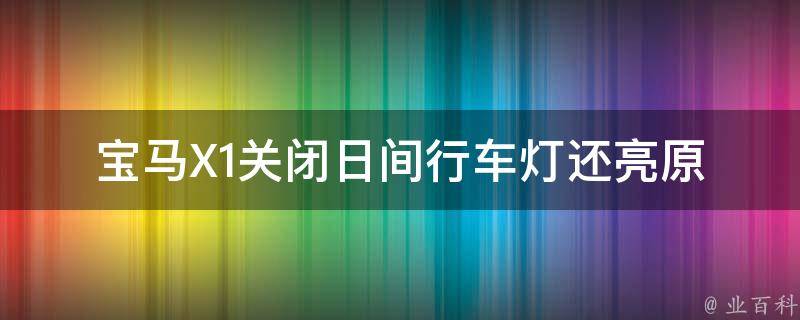 宝马X1关闭日间行车灯还亮_原因分析及解决方法