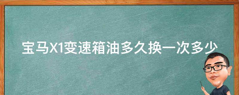 宝马X1变速箱油多久换一次多少钱_懂车帝告诉你换油周期和省钱技巧