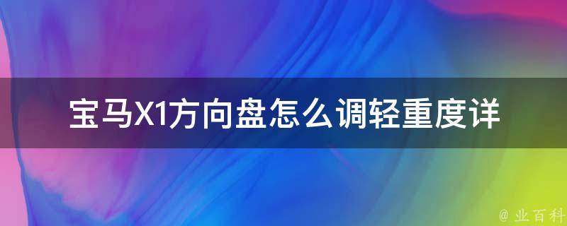 宝马X1方向盘怎么调轻重度(详解调节方法和注意事项)