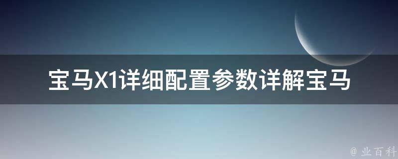 宝马X1详细配置参数详解(宝马X1配置表、**、油耗、内饰、外观等)