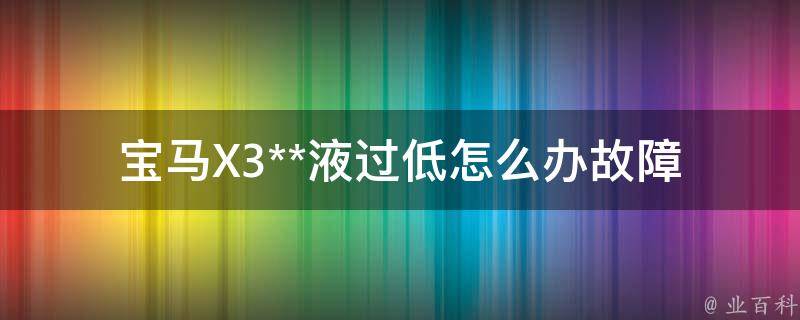 宝马X3**液过低怎么办_故障灯常亮的解决方法？