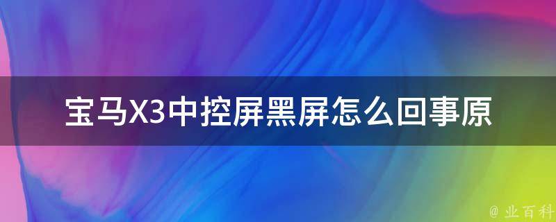 宝马X3中控屏黑屏怎么回事_原因分析及解决方法